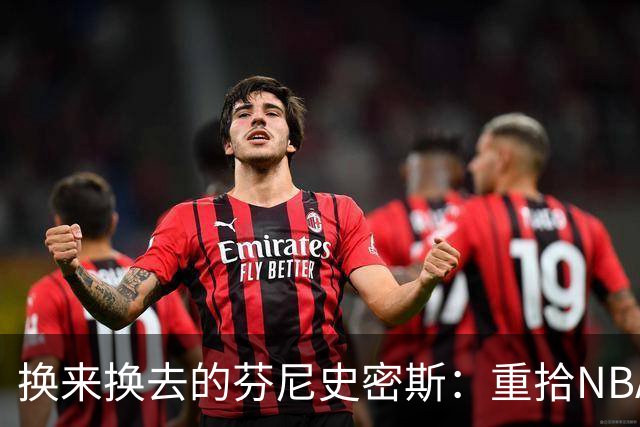 换来换去的芬尼史密斯：重拾NBA荣耀的赌局